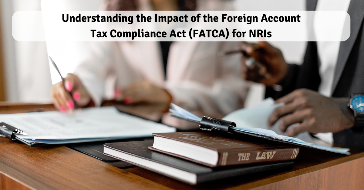 Understanding the Impact of the Foreign Account Tax Compliance Act (FATCA) for NRIs