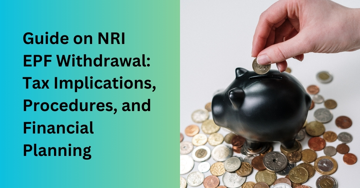 Guide on NRI EPF Withdrawal: Tax Implications, Procedures, and Financial Planning