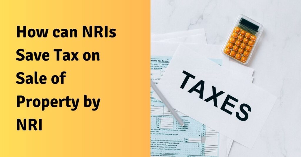 How can NRIs Save Tax on Sale of Property by NRI?