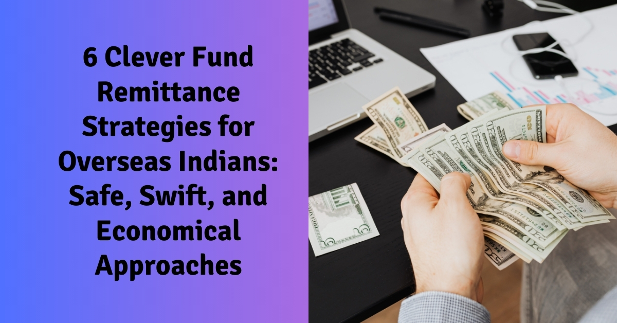 6 Clever Fund Remittance Strategies for Overseas Indians: Safe, Swift, and Economical Approaches