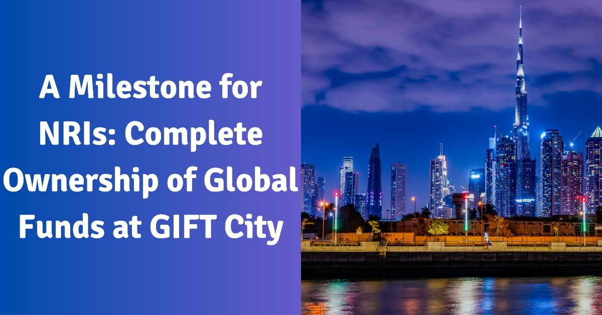 A Milestone for NRIs Complete Ownership of Global Funds at GIFT City