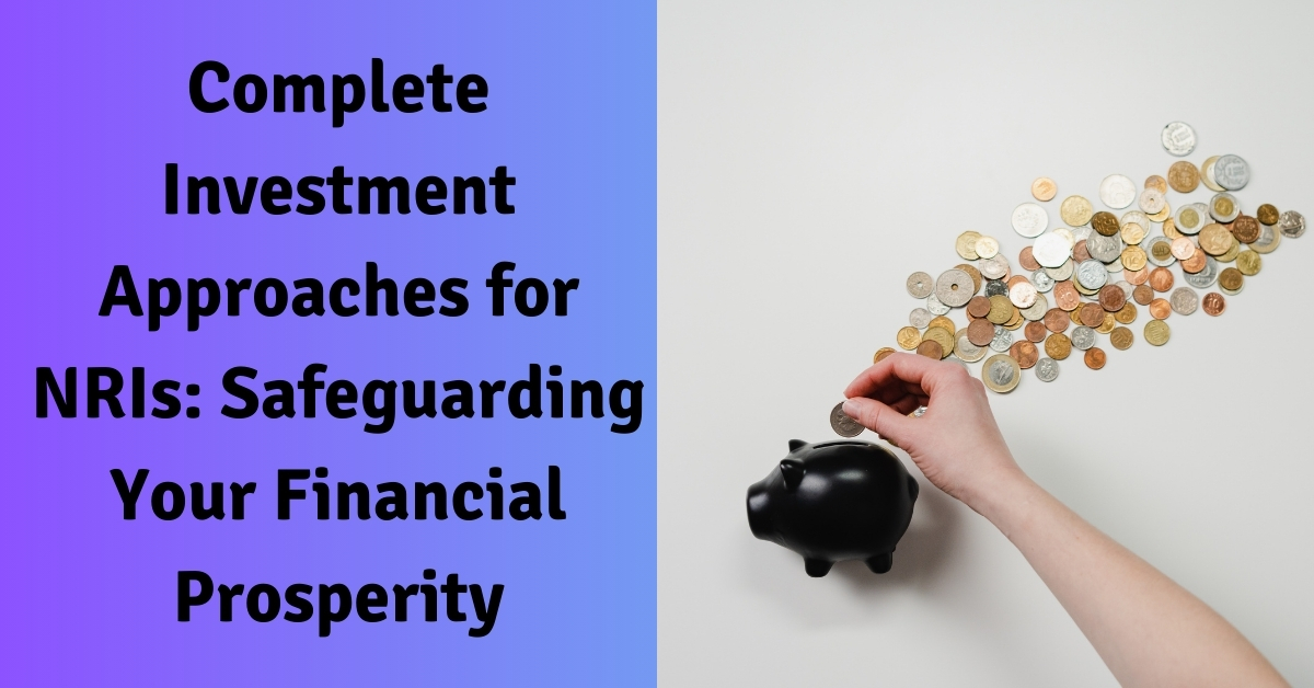 Complete Investment Approaches for NRIs: Safeguarding Your Financial Prosperity