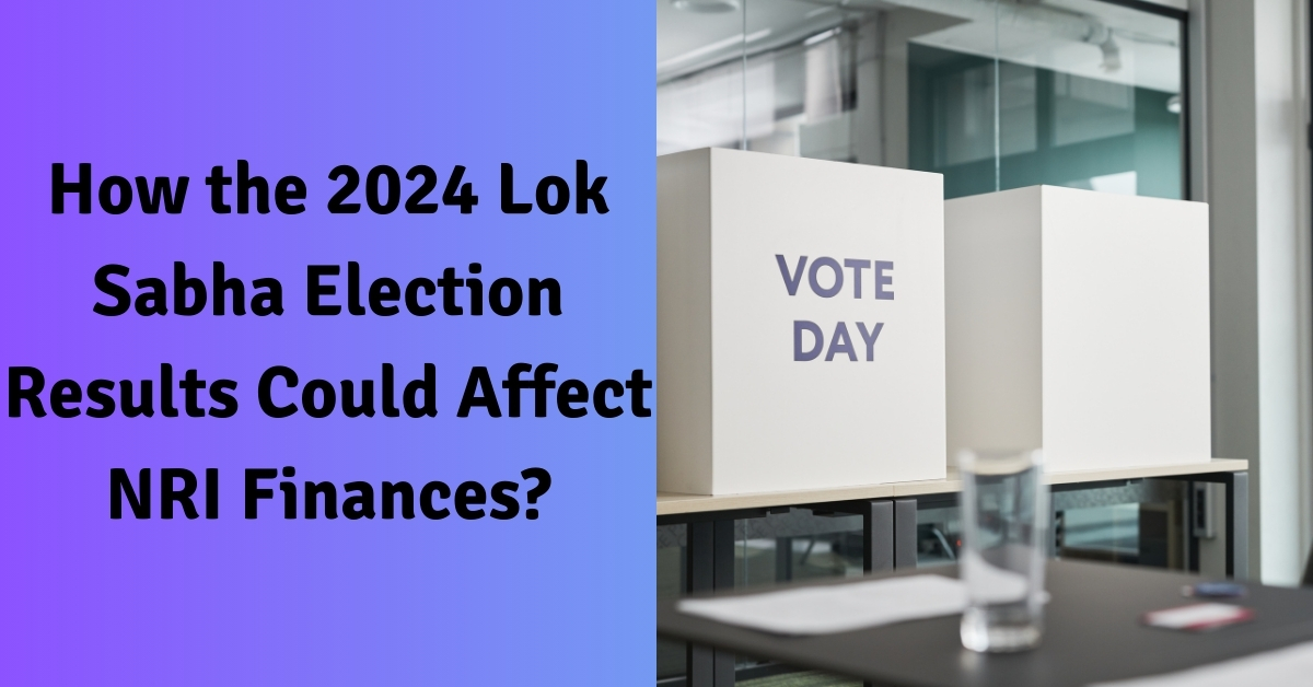 How the 2024 Lok Sabha Election Results Could Affect NRI Finances?