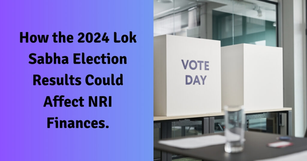 How the 2024 Lok Sabha Election Results Could Affect NRI Finances.