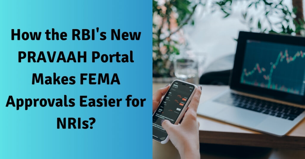 How the RBI's New PRAVAAH Portal Makes FEMA Approvals Easier for NRIs