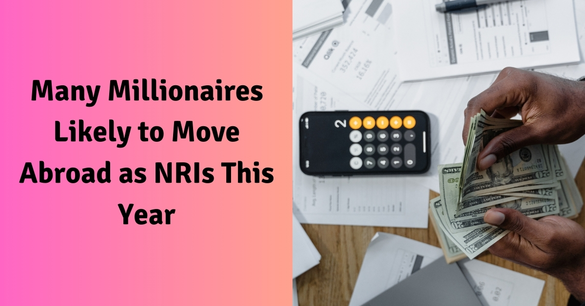 Many Millionaires Likely to Move Abroad as NRIs This Year