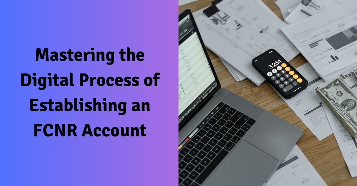 Mastering the Digital Process of Establishing an FCNR Account