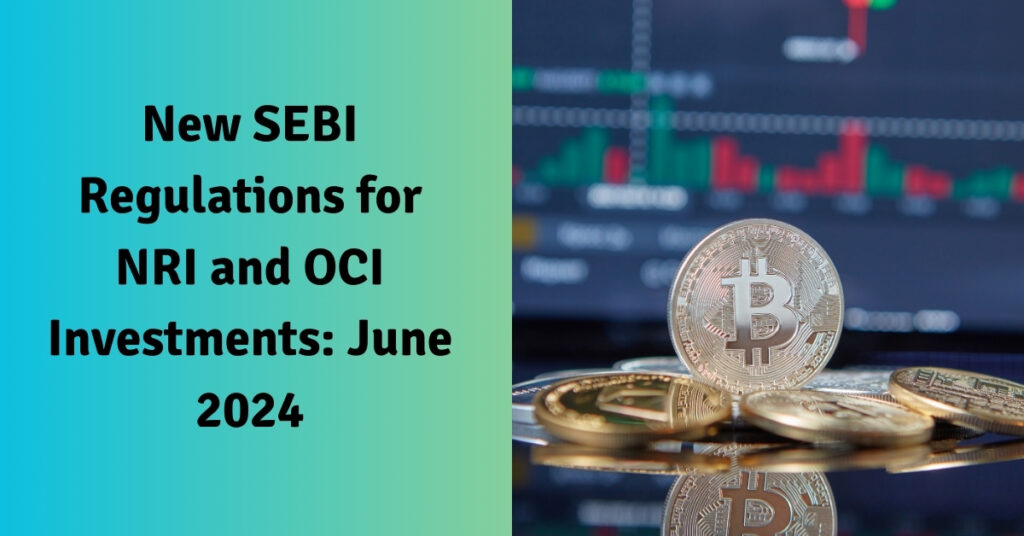 New SEBI Regulations for NRI and OCI Investments June 2024