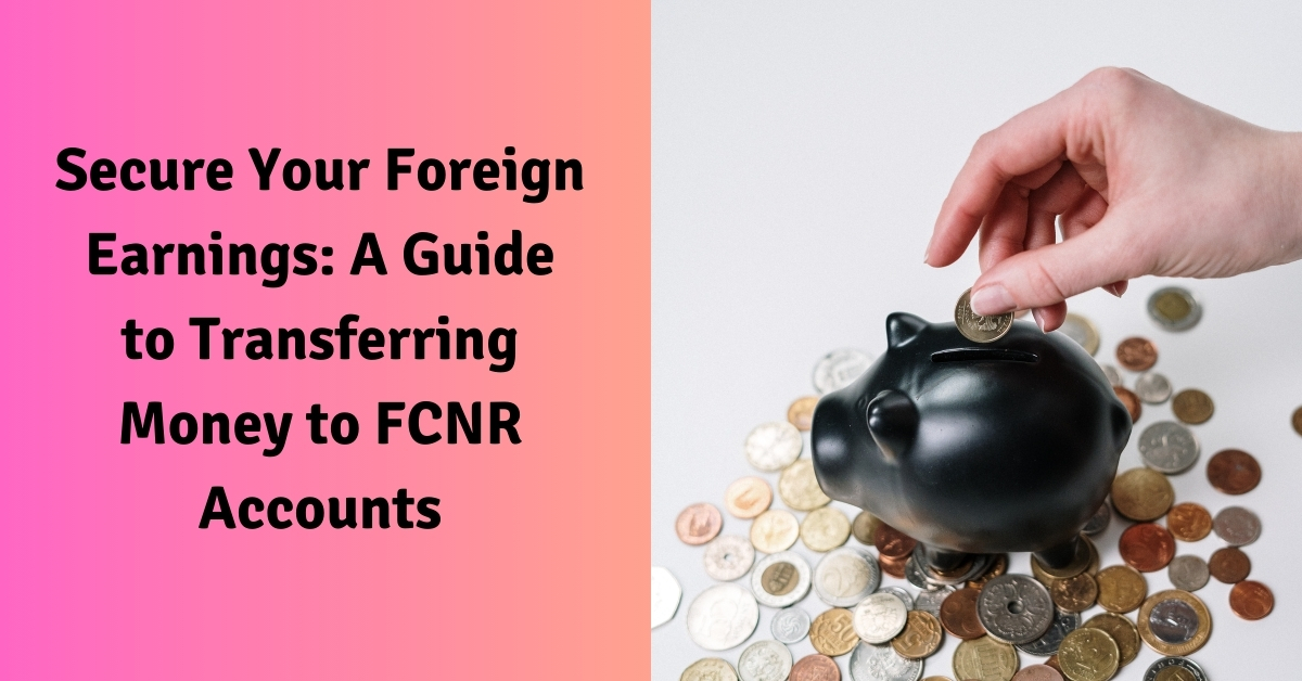 Secure Your Foreign Earnings: A Guide to Transferring Money to FCNR Accounts