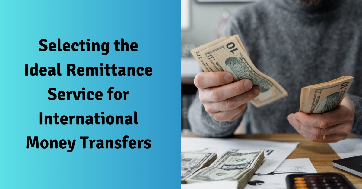 Selecting the Ideal Remittance Service for International Money Transfers