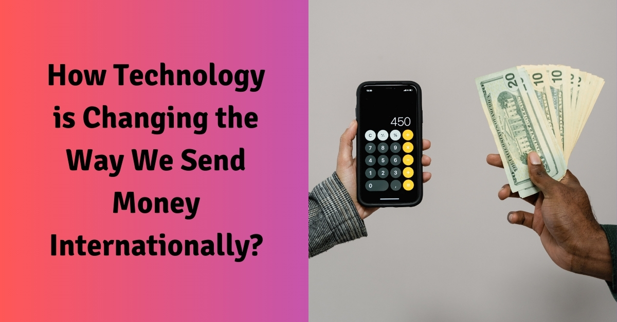 How Technology is Changing the Way We Send Money Internationally?