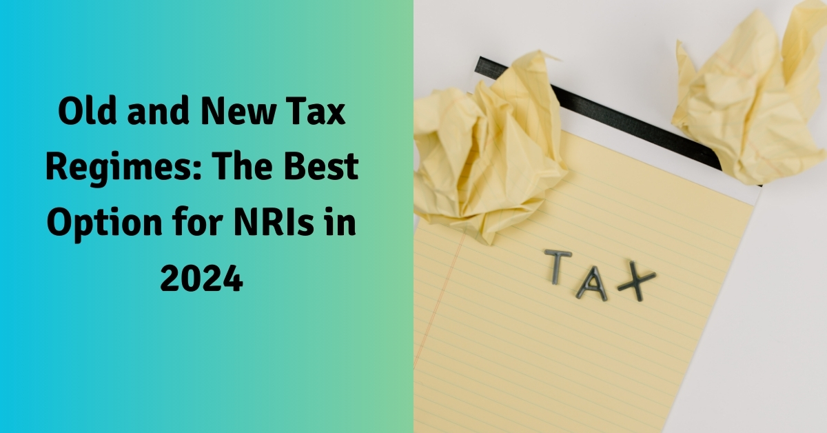 Old and New Tax Regimes: Best Option for NRIs in 2024