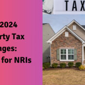 The 2024 Property Tax Changes A Guide for NRIs