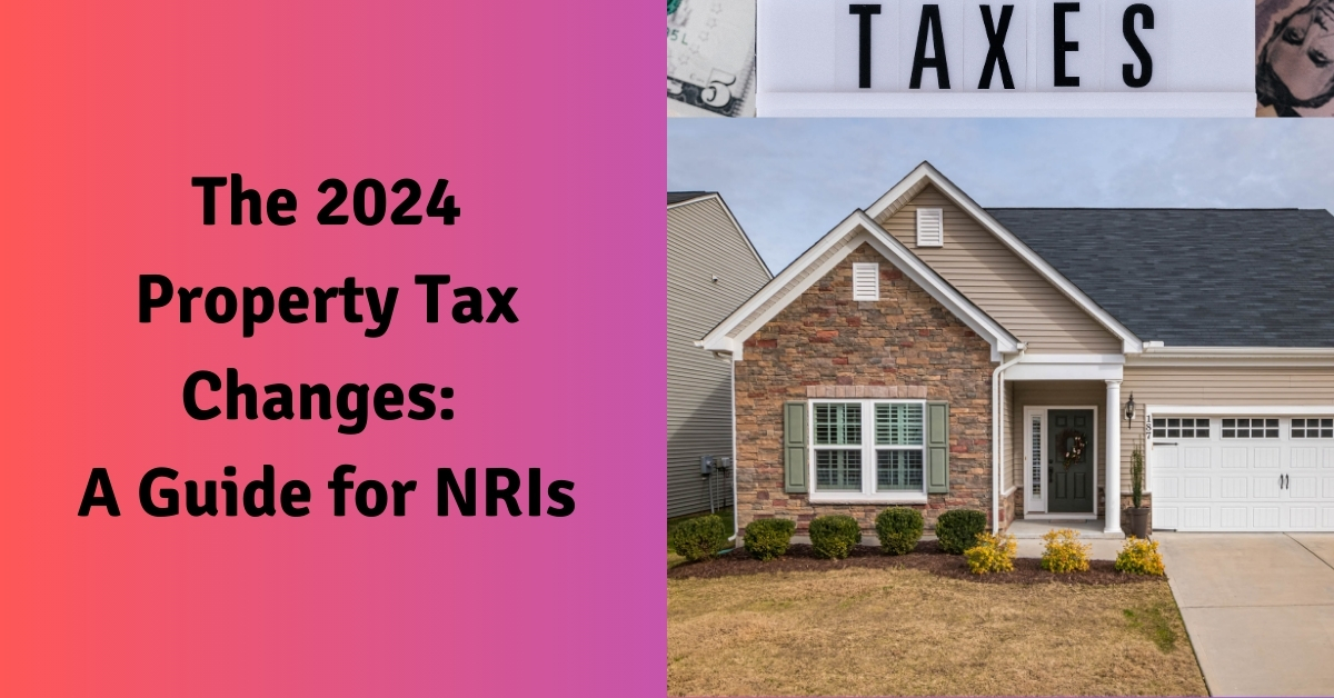 The 2024 Property Tax Changes: A Guide for NRIs