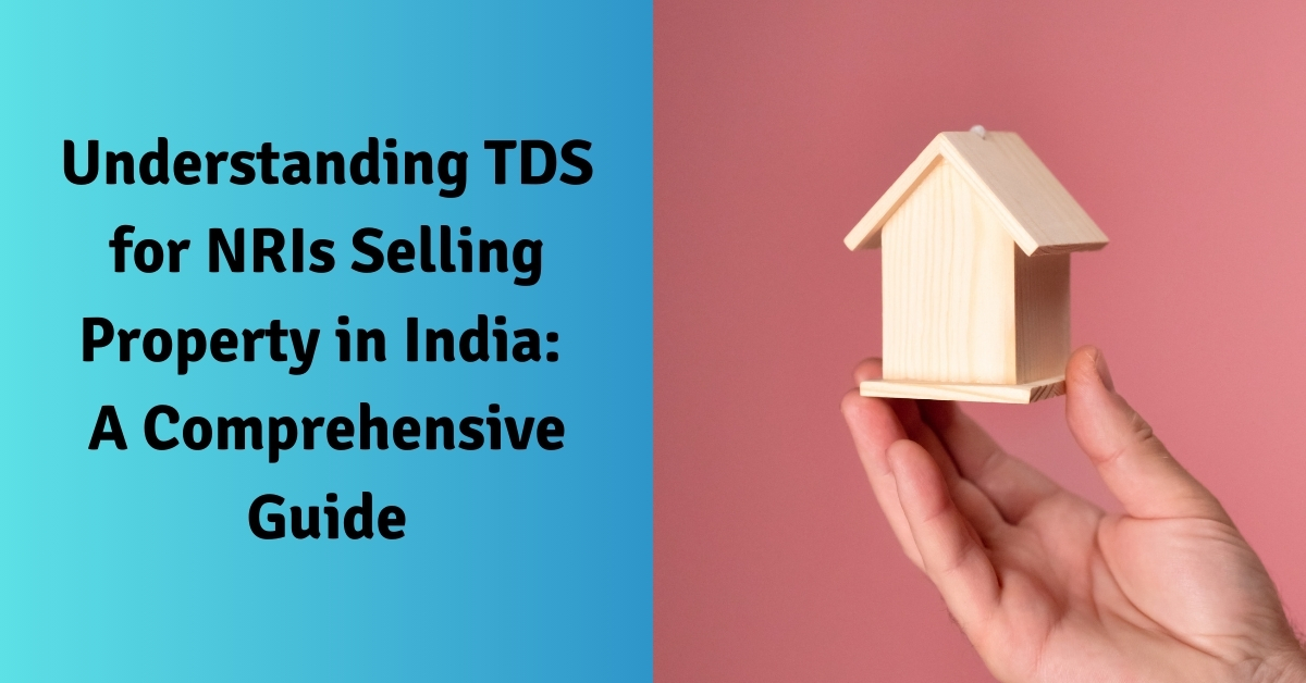 Understanding TDS for NRIs Selling Property in India A Comprehensive Guide