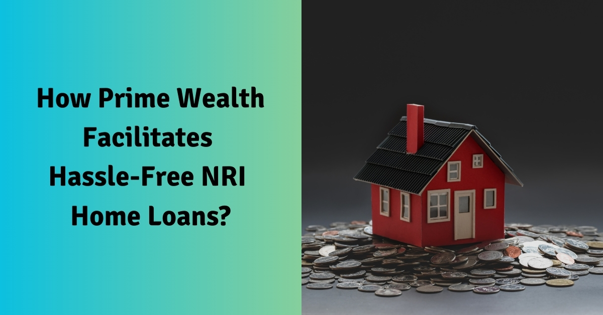 How Prime Wealth Facilitates Hassle-Free NRI Home Loans?