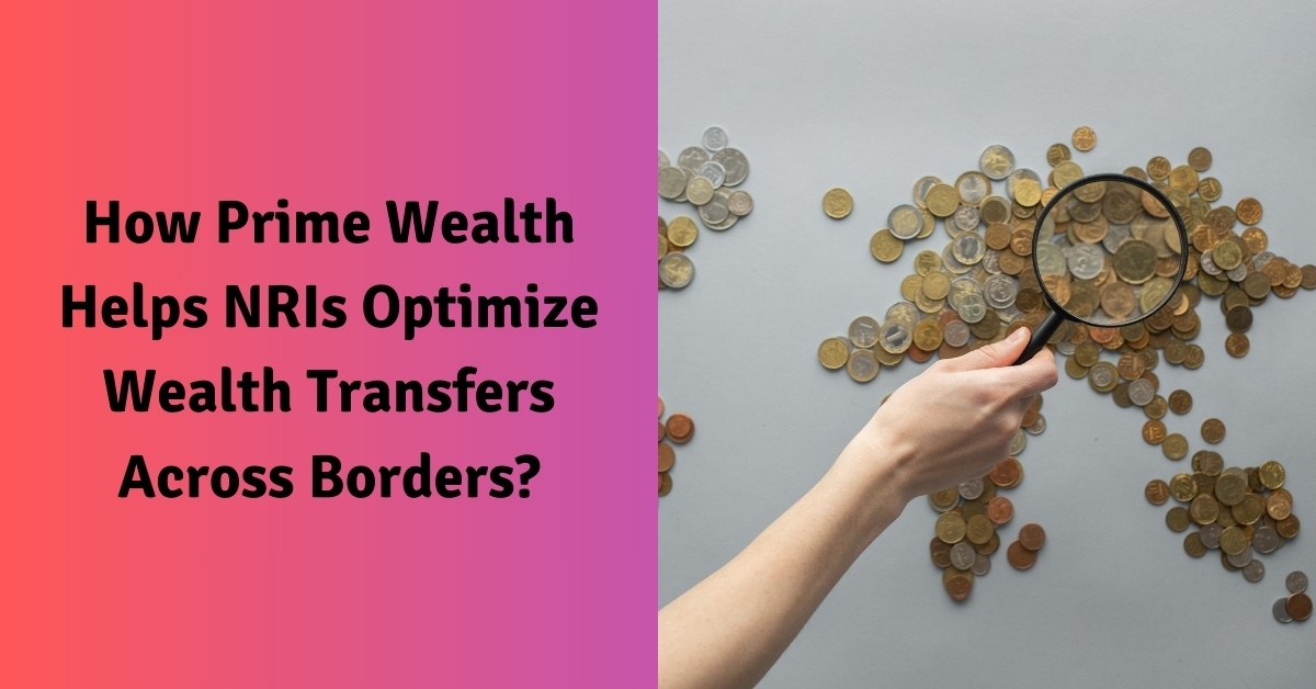 How Prime Wealth Helps NRIs Optimize Wealth Transfers Across Borders?