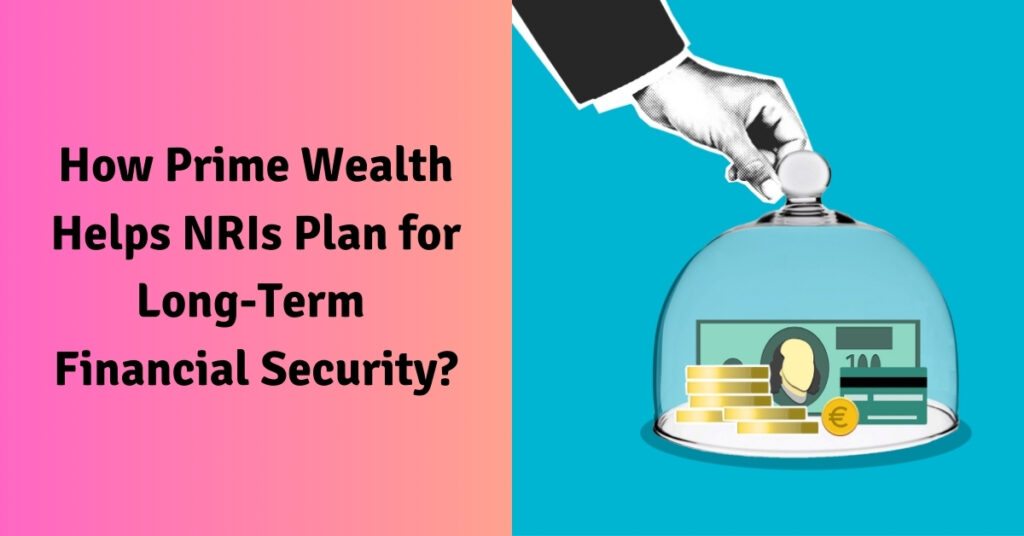 How Prime Wealth Helps NRIs Plan for Long-Term Financial Security?