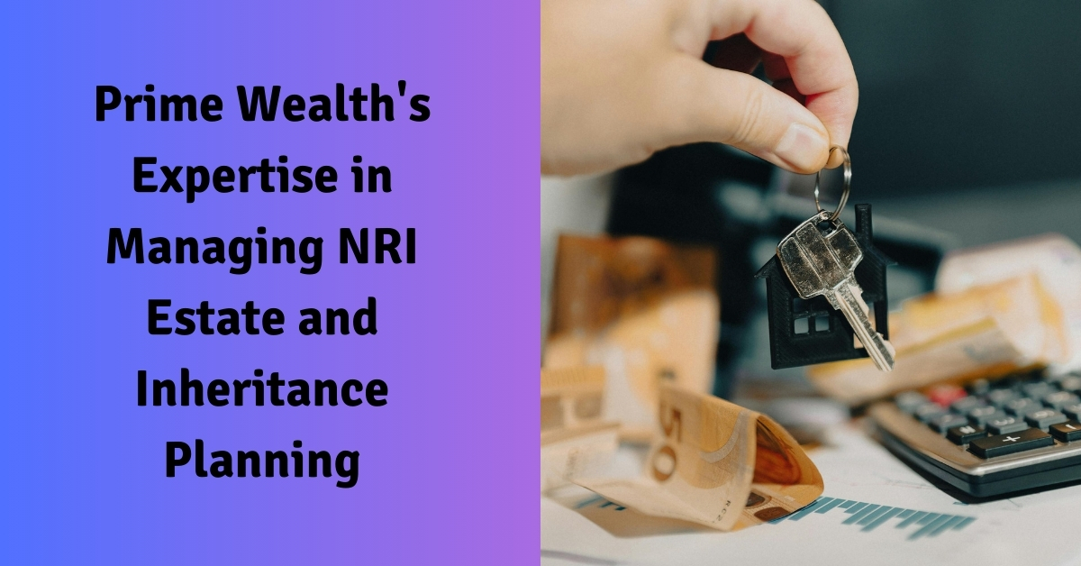 Prime Wealth’s Expertise in Managing NRI Estate and Inheritance Planning