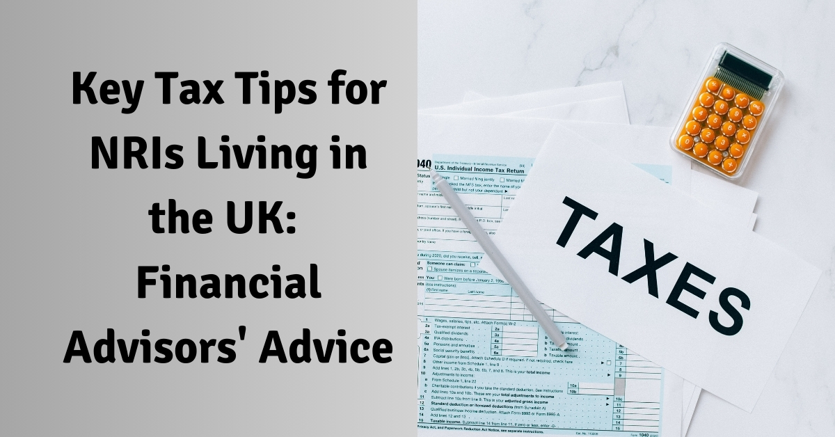 Key Tax Tips for NRIs Living in the UK: Financial Advisors’ Advice