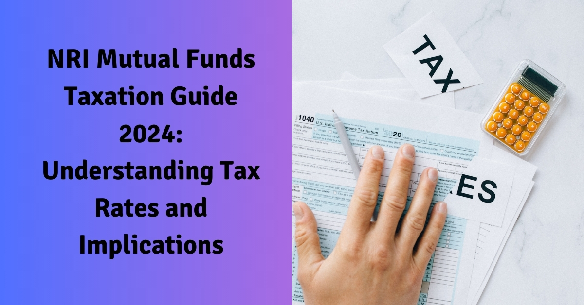 NRI Mutual Funds Taxation Guide 2024 Understanding Tax Rates and Implications