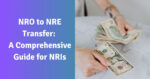NRO To NRE Transfer: A Comprehensive Guide For NRIs
