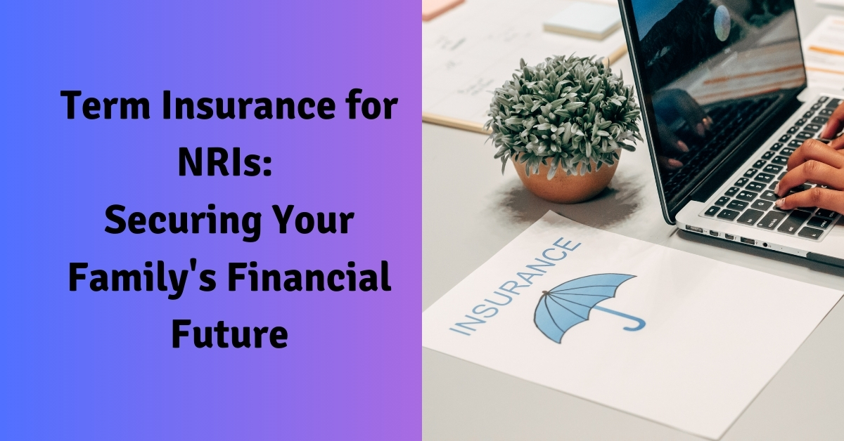 Term Insurance for NRIs: Securing Your Family’s Financial Future