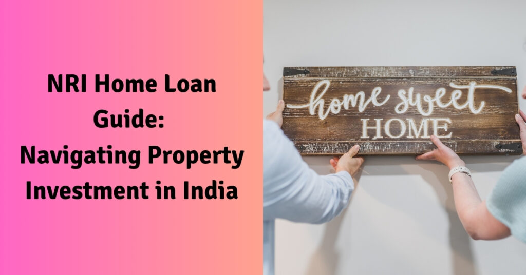 NRI Home Loan Guide: Navigating Property Investment in India