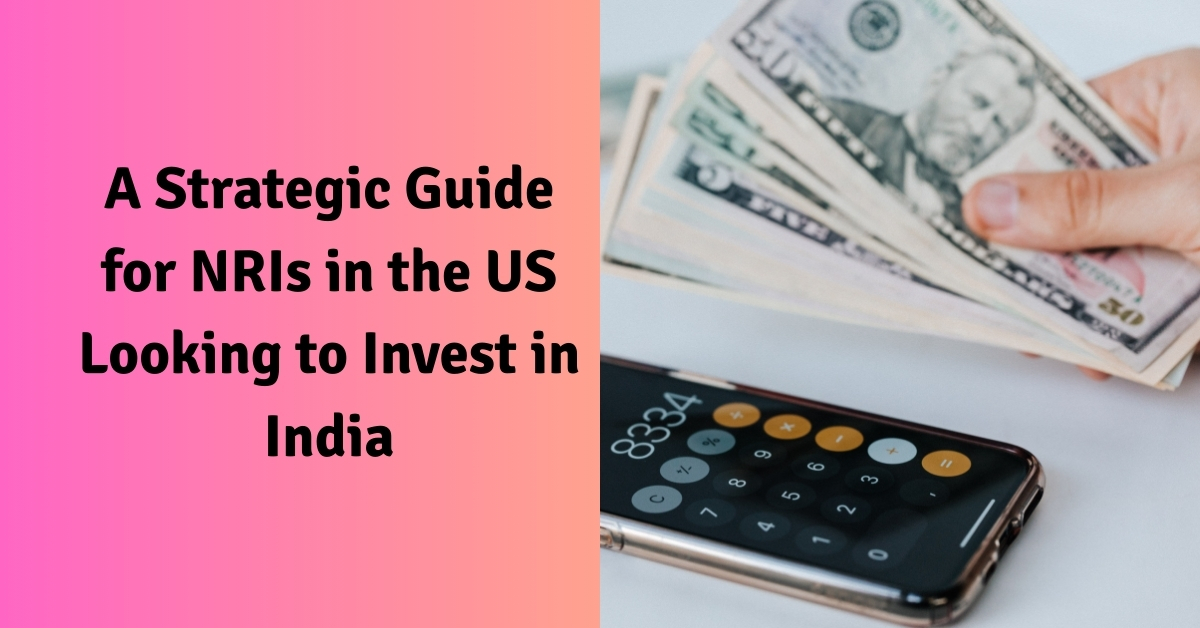 A Strategic Guide for NRIs in the US Looking to Invest in India