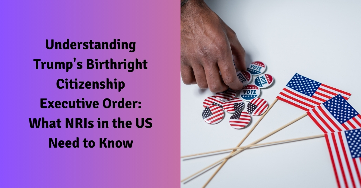 Understanding Trump's Birthright Citizenship Executive Order What NRIs in the US Need to Know