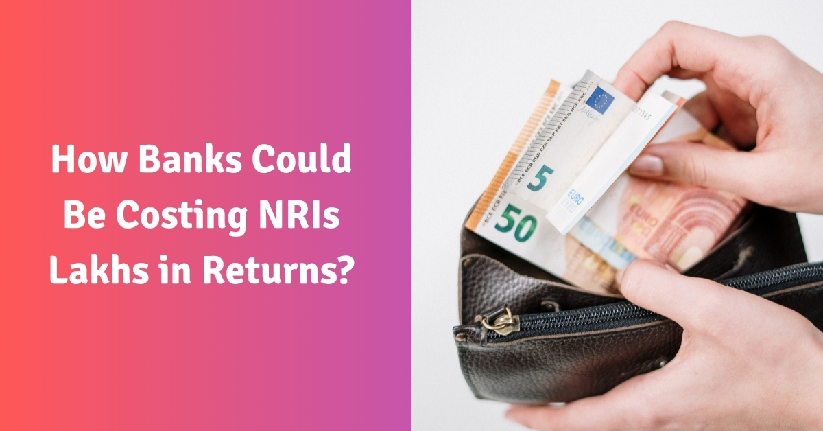 How Banks Could Be Costing NRIs Lakhs in Returns?