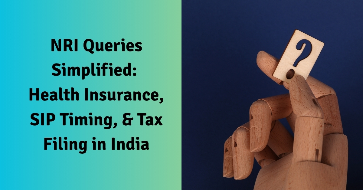 NRI Queries Simplified: Health Insurance, SIP Timing, & Tax Filing in India