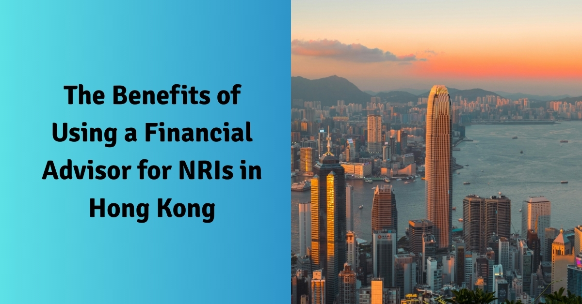 The Benefits of Using a Financial Advisor for NRIs in Hong Kong