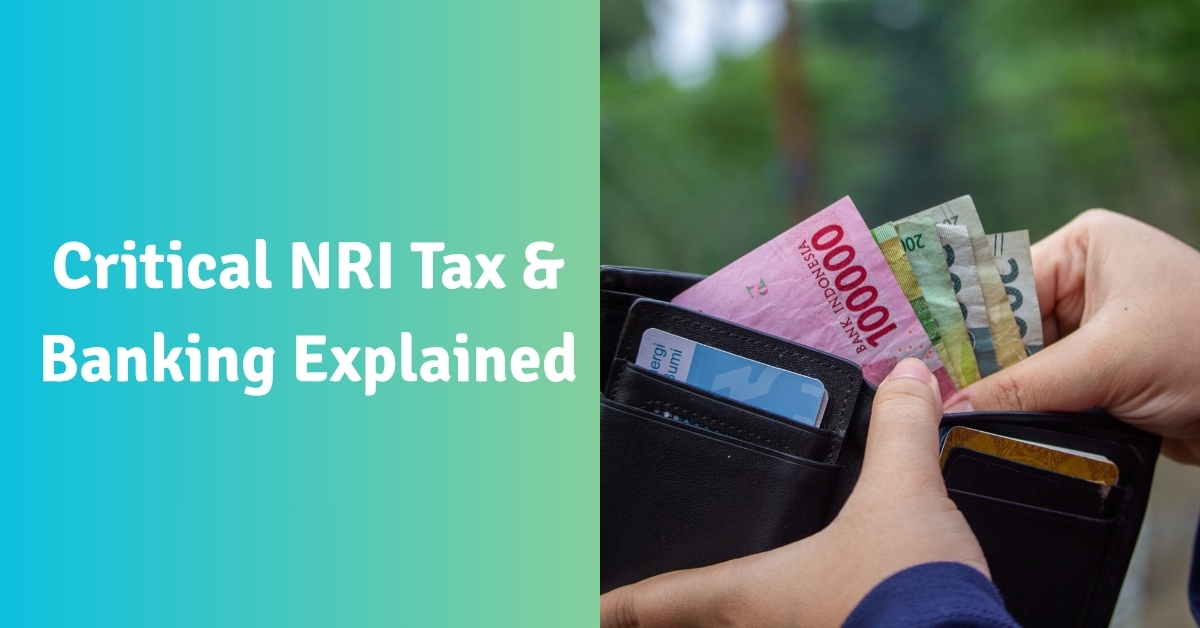 Critical NRI Tax & Banking Explained