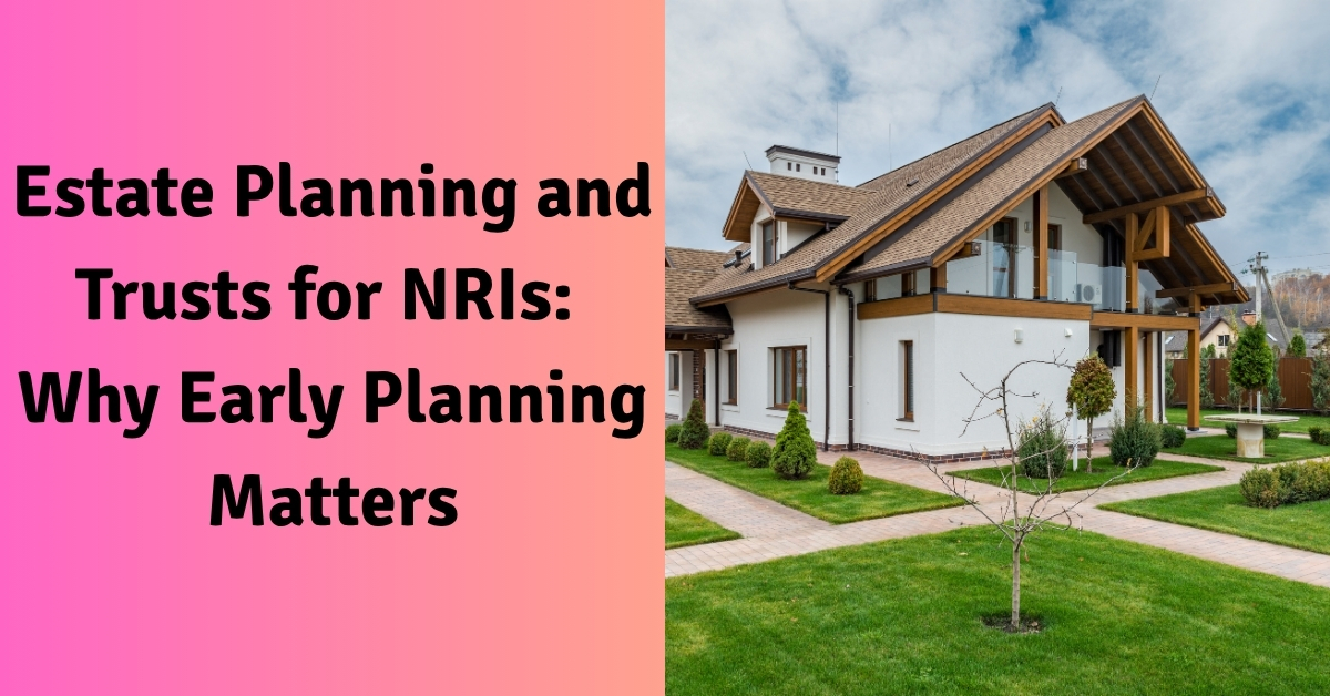 Estate Planning and Trusts for NRIs Why Early Planning Matters