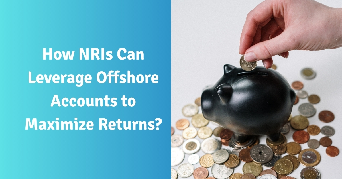 How NRIs Can Leverage Offshore Accounts to Maximize Returns?