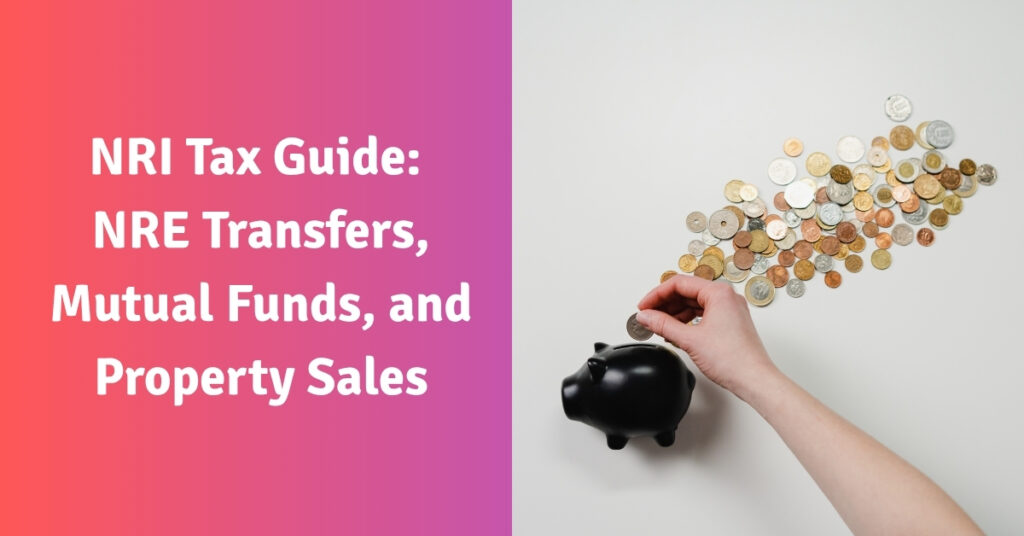 NRI Tax Guide NRE Transfers, Mutual Funds, and Property Sales