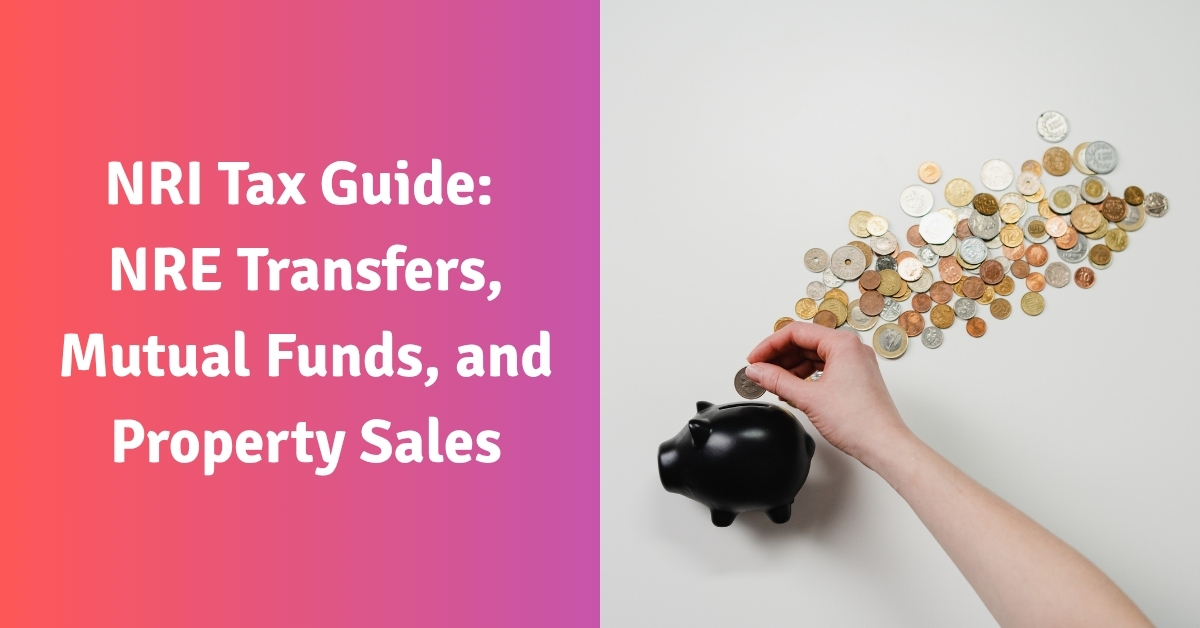 NRI Tax Guide NRE Transfers, Mutual Funds, and Property Sales