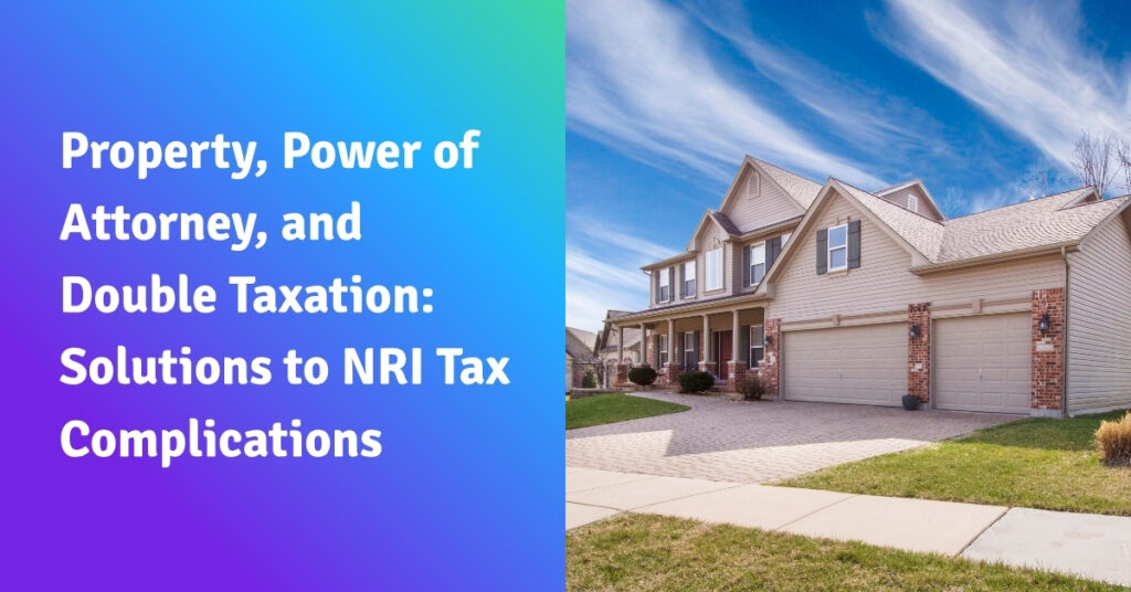 Property, Power of Attorney, and Double Taxation Solutions to NRI Tax Complications