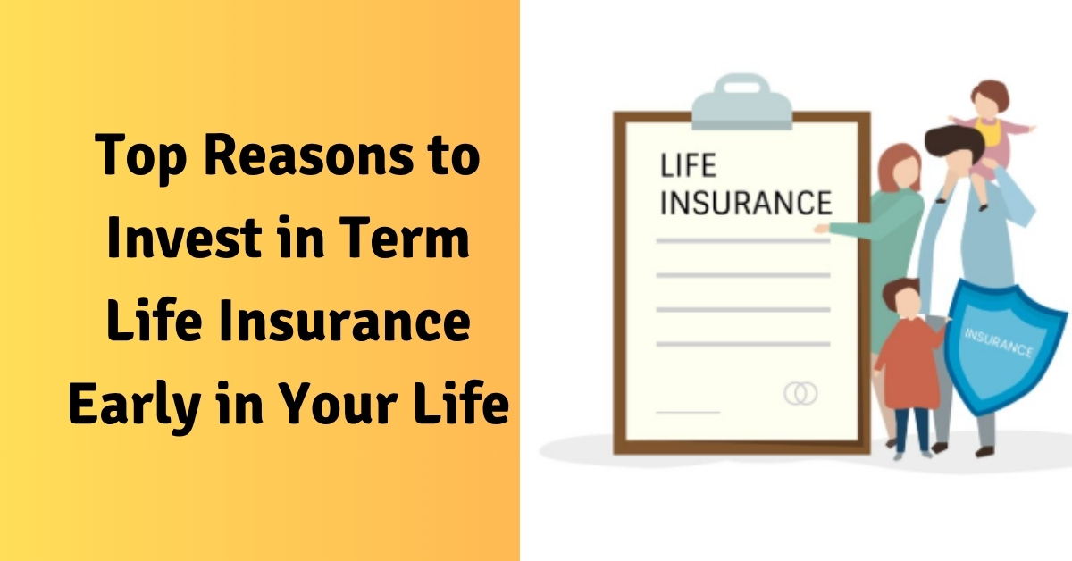 Top Reasons to Invest in Term Life Insurance Early in Your Life