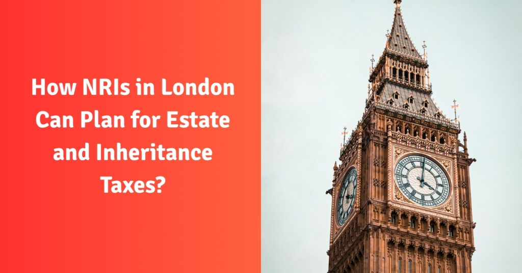How NRIs in London Can Plan for Estate and Inheritance Taxes