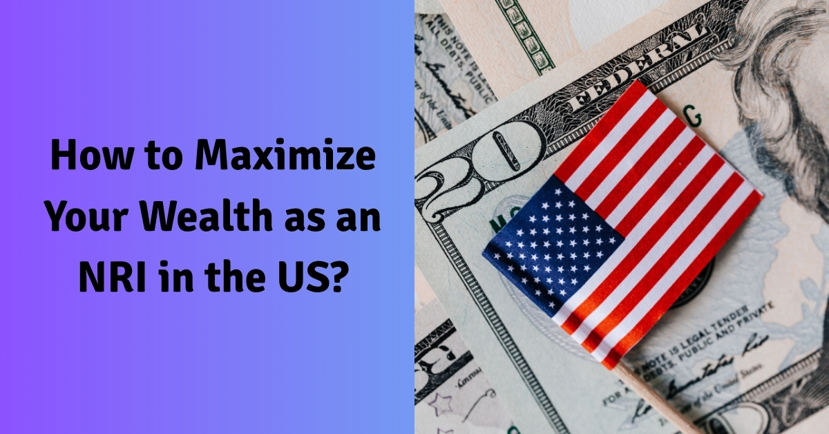 How to Maximize Your Wealth as an NRI in the US?