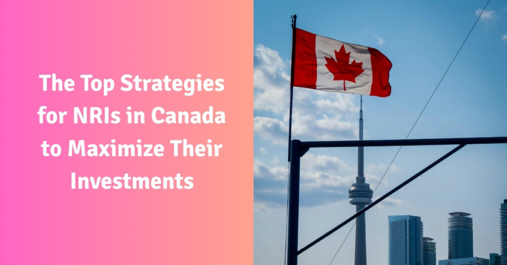 The Top Strategies for NRIs in Canada to Maximize Their Investments