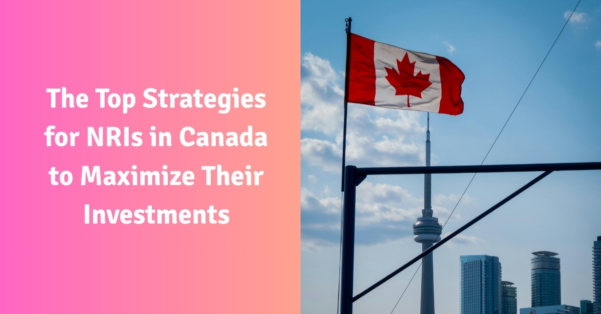 The Top Strategies for NRIs in Canada to Maximize Their Investments