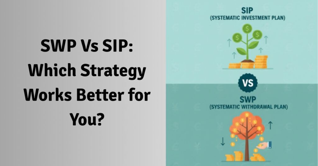 SWP Vs SIP: Which Strategy Works Better for You?
