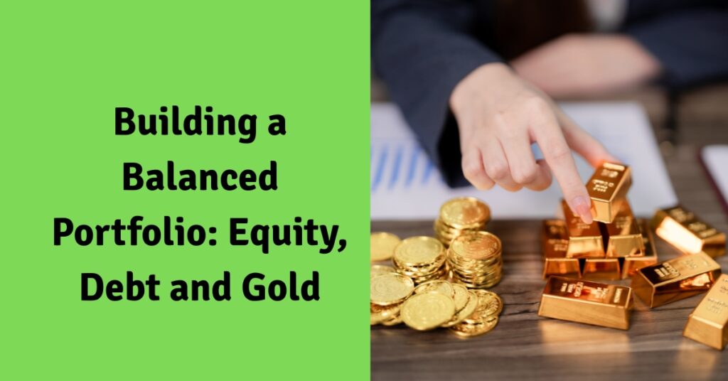 Building a Balanced Portfolio: Equity, Debt and Gold