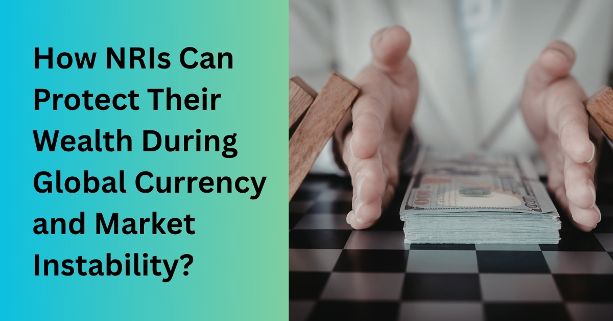 How nris can protect their wealth during global currency and market instability?