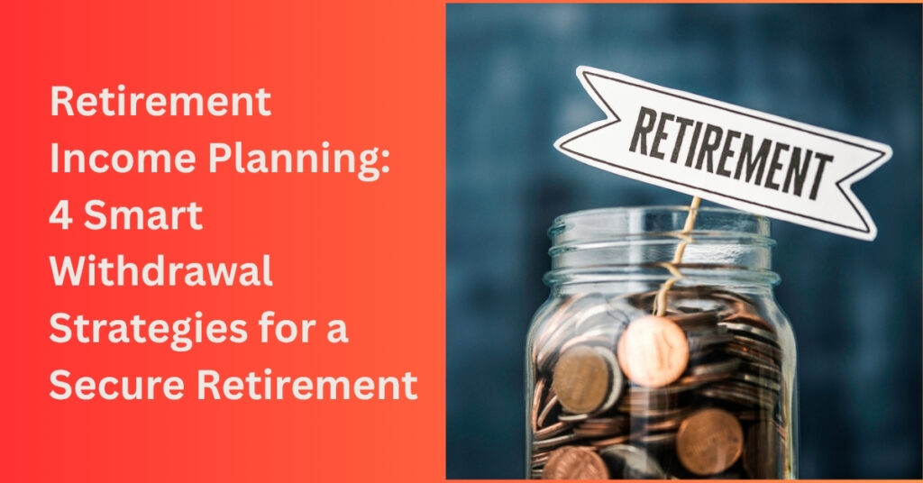Retirement income planning: 4 smart withdrawal strategies for a secure retirement