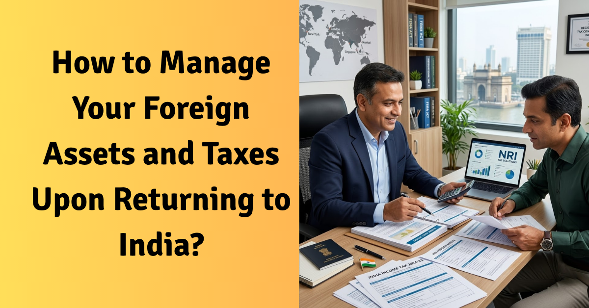 Manage Your Foreign Assets And Taxes Upon Returning To India Manage your foreign assets and taxes upon returning to india